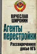 Книга "Агенты перестройки. Рассекреченное досье КГБ" (Вячеслав Широнин, 2010)