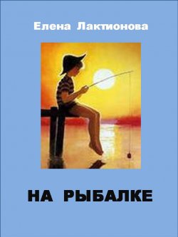 Книга "На рыбалке" – Елена Лактионова, 2013