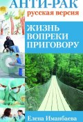 Книга "Анти-рак: русская версия. Жизнь вопреки приговору" (Елена Иманбаева, 2012)