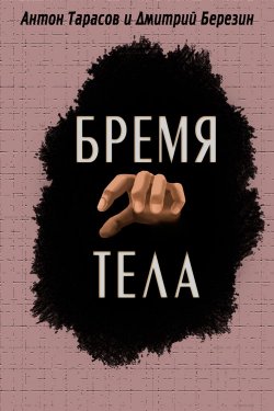 Книга "Бремя тела" {Невозможное рядом} – Антон Тарасов, Дмитрий Березин, Антон Тарасов, 2013