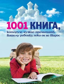 Книга "1001 книга, которую нужно прочитать вашему ребенку, пока он не вырос" – , 2013