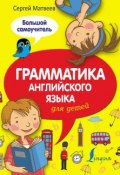 Грамматика английского языка для детей. Большой самоучитель (С. А. Матвеев, 2016)