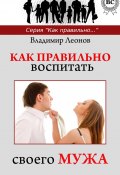 Книга "Как правильно воспитать своего мужа" (Владимир Леонов, 2013)