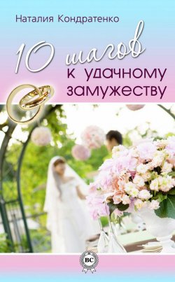 Книга "10 шагов к удачному замужеству" – Наталия Кондратенко, 2013