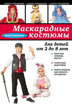 Книга "Маскарадные костюмы для детей от 2 до 8 лет" {Азбука рукоделия} – Е. А. Каминская, 2013