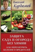Книга "Защита сада и огорода без химии. Как перехитрить болезни и вредителей" (Николай Курдюмов, 2013)