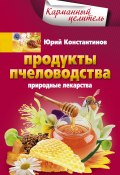 Книга "Продукты пчеловодства. Природные лекарства" (Юрий Константинов, 2014)