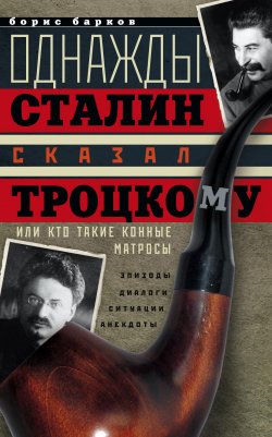 Книга "Однажды Сталин сказал Троцкому, или Кто такие конные матросы. Ситуации, эпизоды, диалоги, анекдоты" – Борис Барков, 2014