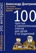 Книга "Как понять сложные законы физики. 100 простых и увлекательных опытов для детей и их родителей" (Александр Дмитриев, 2014)