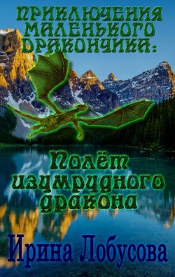 Книга "Приключения маленького дракончика. Полет изумрудного дракона" – Ирина Лобусова, 2014