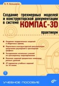 Книга "Создание трехмерных моделей и конструкторской документации в системе КОМПАС-3D. Практикум" (В. П. Большаков, 2010)