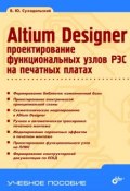 Книга "Altium Designer. Проектирование функциональных узлов РЭС на печатных платах" (В. Ю. Суходольский, 2010)