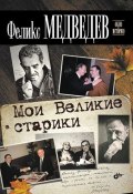 Книга "Мои Великие старики" (Феликс Медведев, 2012)