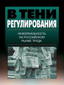 Книга "В тени регулирования. Неформальность на российском рынке труда" – , 2014