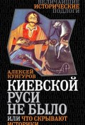 Книга "Киевской Руси не было, или Что скрывают историки" (Алексей Кунгуров, 2014)
