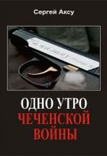 Книга "Одно утро чеченской войны" (Сергей Аксу, 2005)