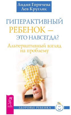 Книга "Гиперактивный ребенок – это навсегда? Альтернативный взгляд на проблему" – Лев Кругляк, Лидия Горячева, 2014