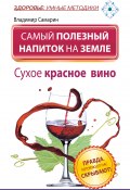 Книга "Самый полезный напиток на Земле. Сухое красное вино. Правда, которую от нас скрывают!" (Владимир Самарин, 2014)