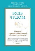 Книга "Будь чудом. 50 уроков, которые помогут тебе сделать невозможное" (Регина Бретт, 2012)