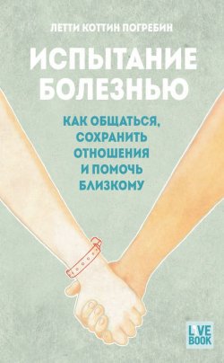 Книга "Испытание болезнью: как общаться, сохранить отношения и помочь близкому" – Летти Коттин Погребин, 2013