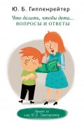 Книга "Что делать, чтобы дети… Вопросы и ответы" (Юлия Гиппенрейтер, 2014)