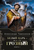 Книга "Белый царь – Иван Грозный. Книга 1" (Александр Тамоников, 2014)