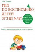 Книга "Гид по воспитанию детей от 3 до 6 лет. Советы знаменитого французского психолога" (Анн Бакюс, 2012)