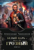 Книга "Белый царь – Иван Грозный. Книга 2" (Александр Тамоников, 2014)