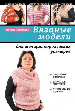 Книга "Вязаные модели для женщин королевских размеров" {Азбука рукоделия} – Евгения Михайлина, 2013