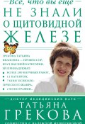 Все, что вы еще не знали о щитовидной железе (Надежда Мещерякова, Татьяна Грекова, 2014)