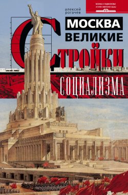Книга "Москва. Великие стройки социализма" – Алексей Рогачев, 2014
