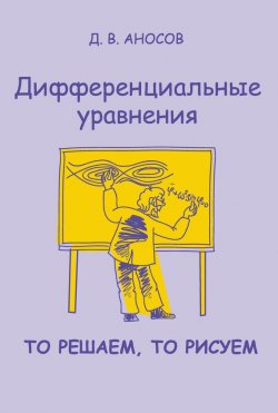 Книга "Дифференциальные уравнения: то решаем, то рисуем" – Д. В. Аносов, 2014