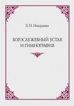 Книга "Богослужебный устав и гимнография" – Е. Н. Никулина, 2013