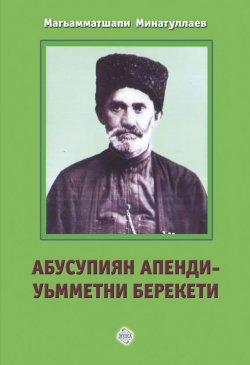 Книга "Абусупиян Апенди – уьмметни берекети" – Магомедшапи Минатуллаев, 2013