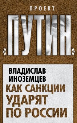 Книга "Как санкции ударят по России" {Проект «Путин»} – Владислав Иноземцев, 2014