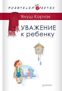 Книга "Уважение к ребенку" {Родителям о детях} – Януш Корчак, 2014