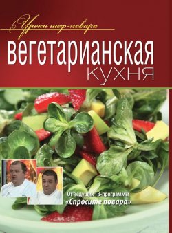 Книга "Вегетарианская кухня" {Уроки шеф-повара} – Коллектив авторов, 2012