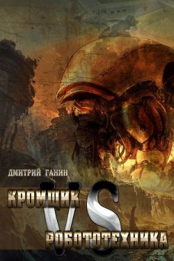 Книга "Кромщик vs Робототехника (сборник)" – Дмитрий Ганин, 2015