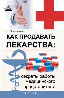 Книга "Как продавать лекарства: секреты работы медицинского представителя" – Дмитрий Семененко, 2014