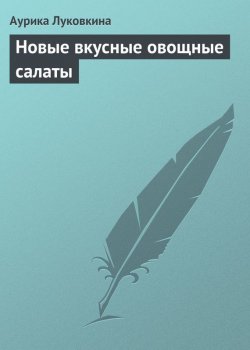 Книга "Новые вкусные овощные салаты" – Аурика Луковкина, 2013