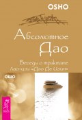 Книга "Абсолютное Дао. Беседы о трактате Лао-цзы «Дао Де Цзин»" (Бхагаван Шри Раджниш (Ошо), Раджниш (Ошо) Бхагаван, 2008)