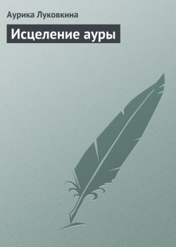 Книга "Исцеление ауры" – Аурика Луковкина, 2013