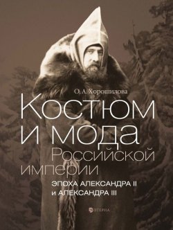 Книга "Костюм и мода Российской империи. Эпоха Александра II и Александра III" – Ольга Хорошилова, 2015