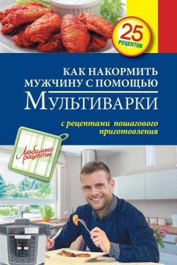 Книга "Как накормить мужчину с помощью мультиварки" {Любимые рецепты} – , 2015
