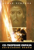 Книга "Со-творение образа. Богословие иконы" (Ирина Языкова, 2012)