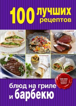 Книга "100 лучших рецептов блюд на гриле и барбекю" {100 лучших рецептов (Эксмо)} – , 2015
