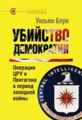 Книга "Убийство демократии: операции ЦРУ и Пентагона в период холодной войны" (Уильям Блум, 1995)