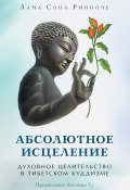 Книга "Абсолютное исцеление. Духовное целительство в тибетском буддизме" (лама Сопа Ринпоче, 2001)