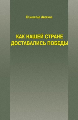 Книга "Как нашей стране доставались Победы" – Станислав Аверков, 2015