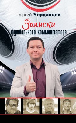 Книга "Записки футбольного комментатора" – Георгий Черданцев, 2015